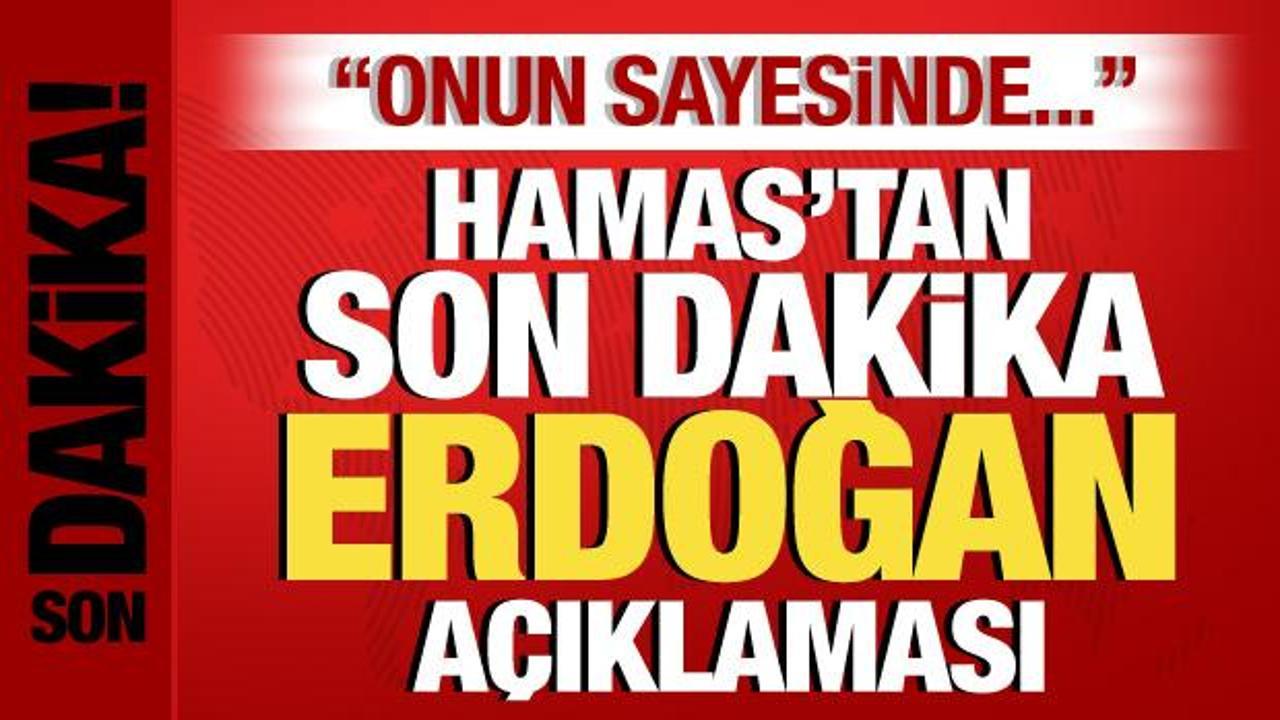 Hamas’tan son dakika Erdoğan açıklaması: Onun sayesinde…