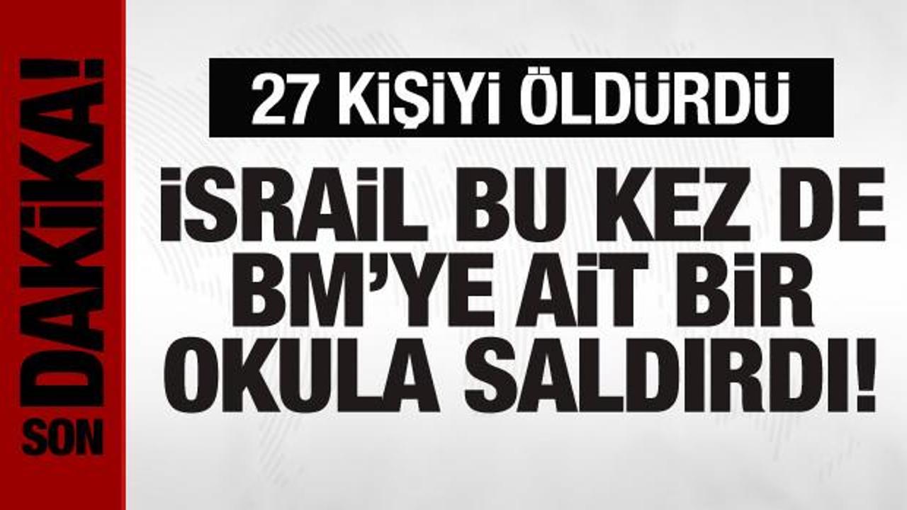 İsrail, BM’ye ait bir okula saldırdı: 27 kişiyi öldürdü